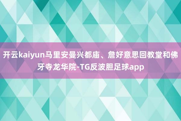 开云kaiyun马里安曼兴都庙、詹好意思回教堂和佛牙寺龙华院-TG反波胆足球app