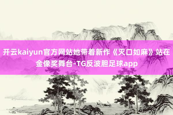 开云kaiyun官方网站她带着新作《灭口如麻》站在金像奖舞台-TG反波胆足球app