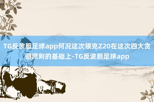 TG反波胆足球app何况这次领克Z20在这次四大贪图原则的基础上-TG反波胆足球app