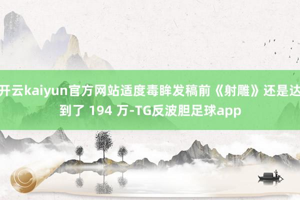 开云kaiyun官方网站适度毒眸发稿前《射雕》还是达到了 194 万-TG反波胆足球app