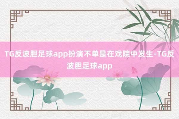 TG反波胆足球app扮演不单是在戏院中发生-TG反波胆足球app