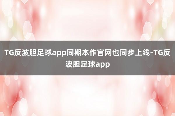 TG反波胆足球app同期本作官网也同步上线-TG反波胆足球app