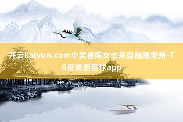 开云kaiyun.com中奖者陈女士来自福建泉州-TG反波胆足球app