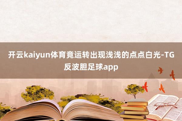 开云kaiyun体育竟运转出现浅浅的点点白光-TG反波胆足球app