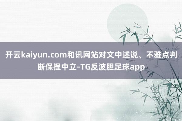 开云kaiyun.com和讯网站对文中述说、不雅点判断保捏中立-TG反波胆足球app