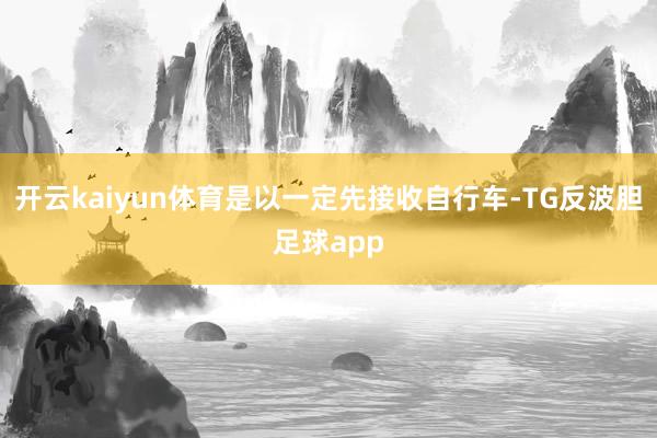 开云kaiyun体育是以一定先接收自行车-TG反波胆足球app