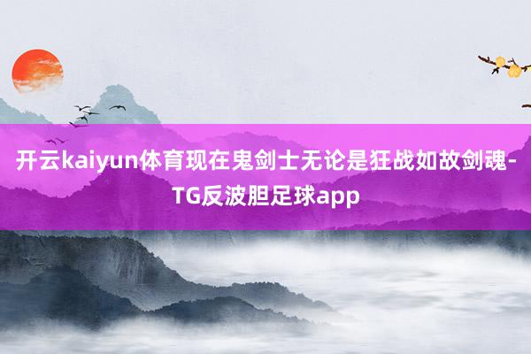 开云kaiyun体育现在鬼剑士无论是狂战如故剑魂-TG反波胆足球app