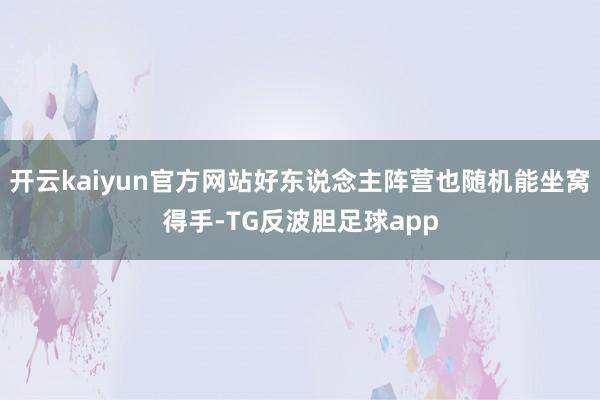 开云kaiyun官方网站好东说念主阵营也随机能坐窝得手-TG反波胆足球app