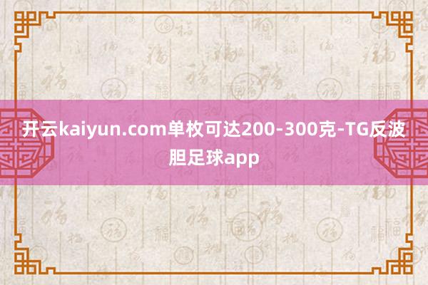 开云kaiyun.com单枚可达200-300克-TG反波胆足球app