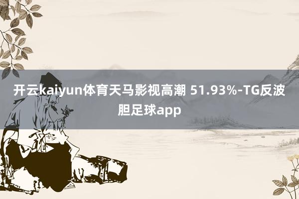 开云kaiyun体育天马影视高潮 51.93%-TG反波胆足球app