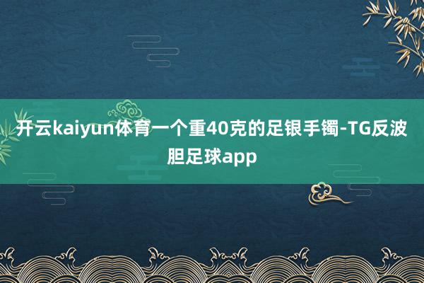 开云kaiyun体育一个重40克的足银手镯-TG反波胆足球app