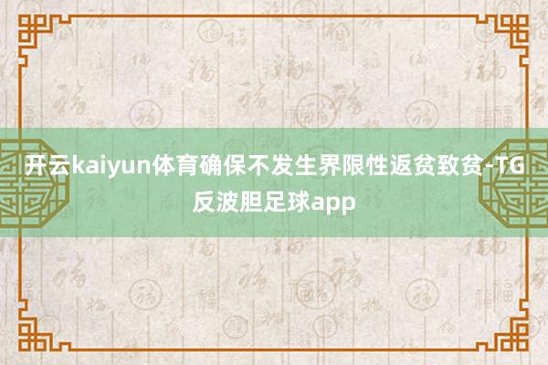 开云kaiyun体育确保不发生界限性返贫致贫-TG反波胆足球app