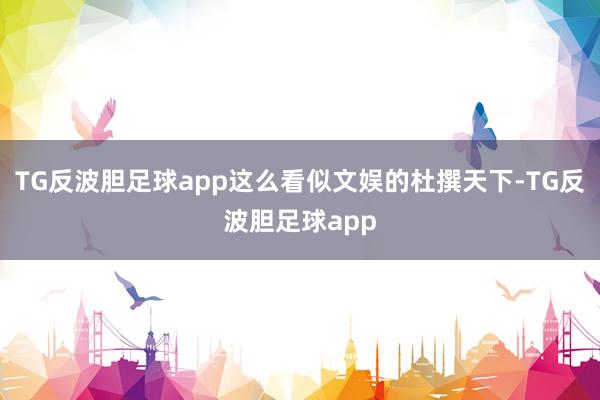 TG反波胆足球app这么看似文娱的杜撰天下-TG反波胆足球app