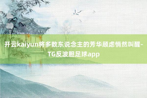 开云kaiyun将多数东说念主的芳华顾虑悄然叫醒-TG反波胆足球app