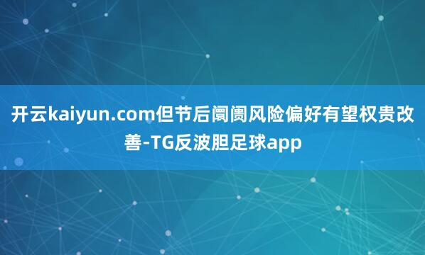 开云kaiyun.com但节后阛阓风险偏好有望权贵改善-TG反波胆足球app